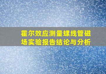 霍尔效应测量螺线管磁场实验报告结论与分析