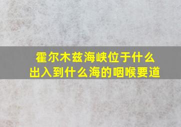 霍尔木兹海峡位于什么出入到什么海的咽喉要道