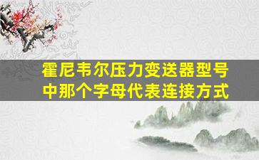 霍尼韦尔压力变送器型号中那个字母代表连接方式