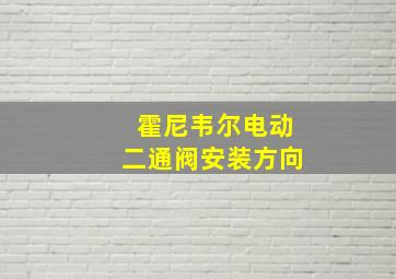 霍尼韦尔电动二通阀安装方向