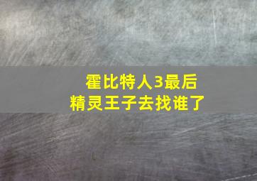 霍比特人3最后精灵王子去找谁了