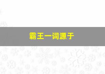 霸王一词源于