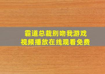 霸道总裁别吻我游戏视频播放在线观看免费