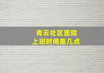 青云社区医院上班时间是几点