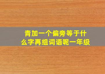 青加一个偏旁等于什么字再组词语呢一年级