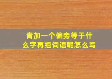 青加一个偏旁等于什么字再组词语呢怎么写