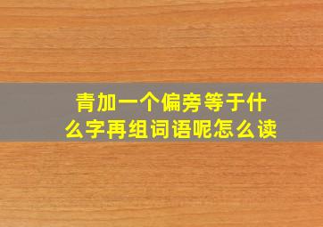 青加一个偏旁等于什么字再组词语呢怎么读