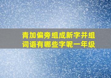 青加偏旁组成新字并组词语有哪些字呢一年级