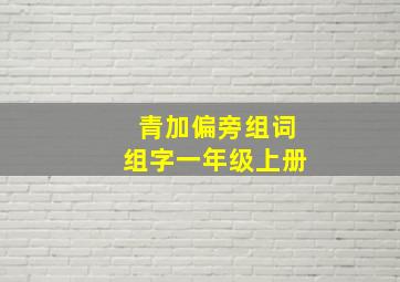 青加偏旁组词组字一年级上册