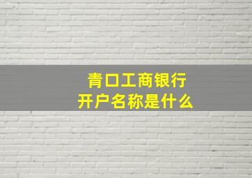 青口工商银行开户名称是什么