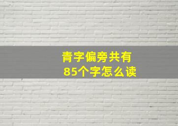 青字偏旁共有85个字怎么读