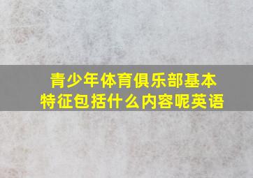 青少年体育俱乐部基本特征包括什么内容呢英语