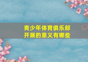 青少年体育俱乐部开展的意义有哪些