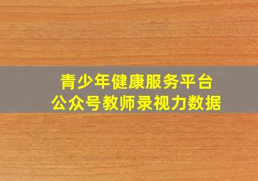 青少年健康服务平台公众号教师录视力数据