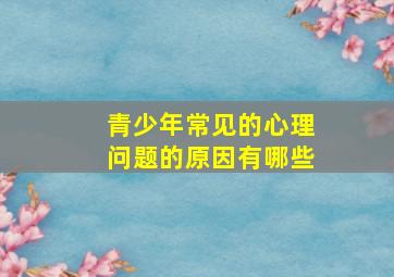 青少年常见的心理问题的原因有哪些