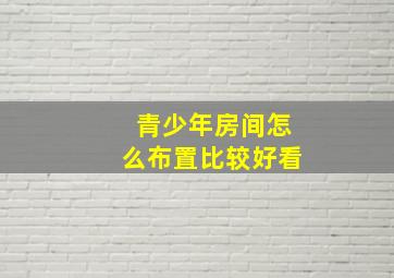 青少年房间怎么布置比较好看