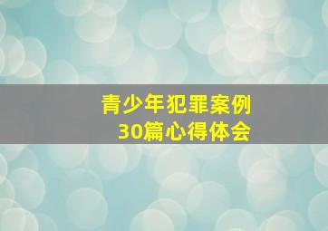 青少年犯罪案例30篇心得体会