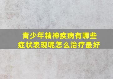 青少年精神疾病有哪些症状表现呢怎么治疗最好