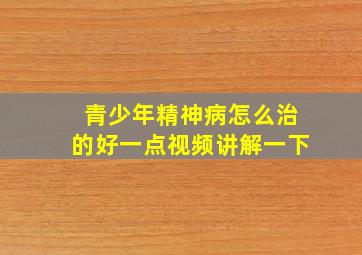 青少年精神病怎么治的好一点视频讲解一下