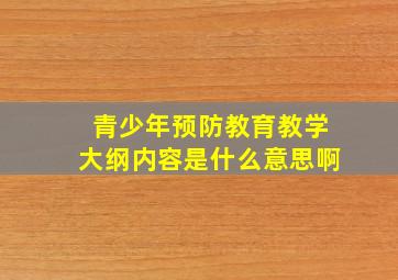 青少年预防教育教学大纲内容是什么意思啊