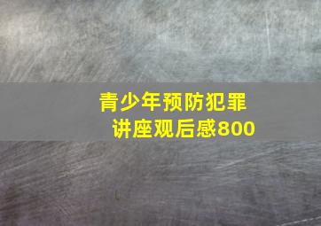 青少年预防犯罪讲座观后感800