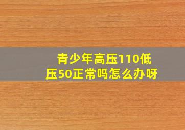 青少年高压110低压50正常吗怎么办呀