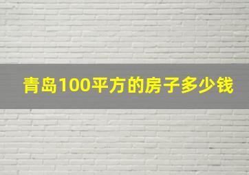 青岛100平方的房子多少钱