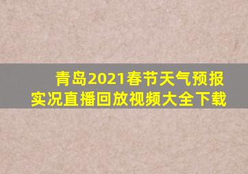 青岛2021春节天气预报实况直播回放视频大全下载