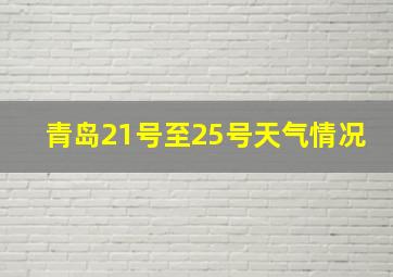 青岛21号至25号天气情况