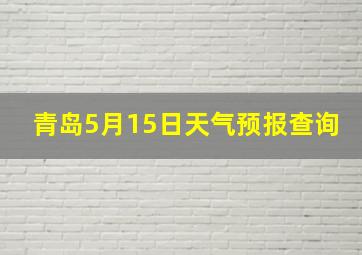 青岛5月15日天气预报查询