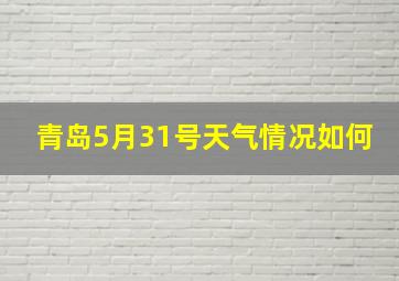 青岛5月31号天气情况如何