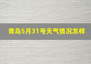 青岛5月31号天气情况怎样