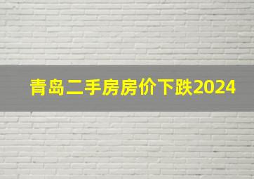 青岛二手房房价下跌2024