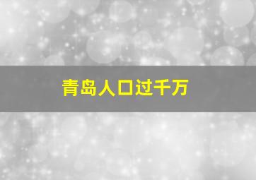 青岛人口过千万