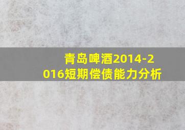 青岛啤酒2014-2016短期偿债能力分析