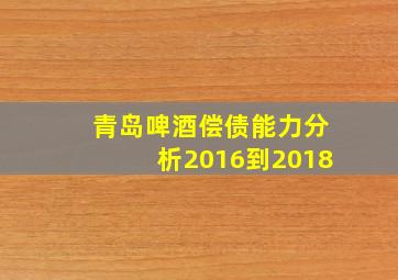 青岛啤酒偿债能力分析2016到2018