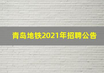 青岛地铁2021年招聘公告