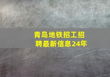 青岛地铁招工招聘最新信息24年