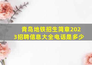 青岛地铁招生简章2023招聘信息大全电话是多少