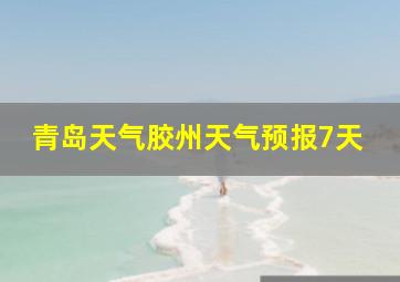 青岛天气胶州天气预报7天