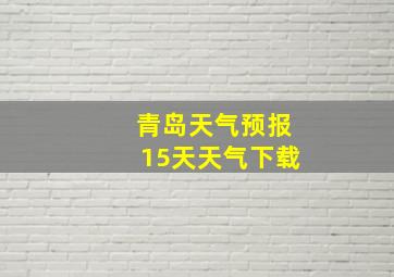 青岛天气预报15天天气下载