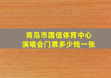 青岛市国信体育中心演唱会门票多少钱一张