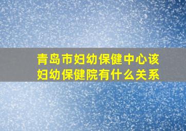 青岛市妇幼保健中心该妇幼保健院有什么关系