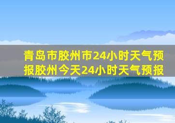 青岛市胶州市24小时天气预报胶州今天24小时天气预报