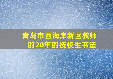 青岛市西海岸新区教师的20年的技校生书法