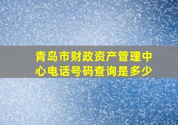 青岛市财政资产管理中心电话号码查询是多少