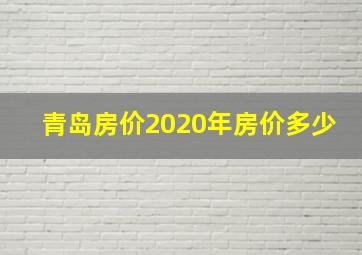 青岛房价2020年房价多少