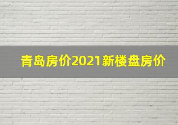 青岛房价2021新楼盘房价