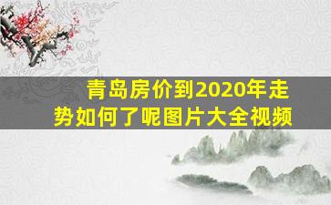 青岛房价到2020年走势如何了呢图片大全视频