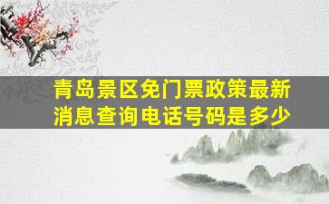 青岛景区免门票政策最新消息查询电话号码是多少